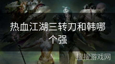 热血江湖三转刀和韩哪个强