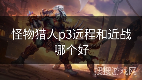 怪物猎人p3远程和近战哪个好