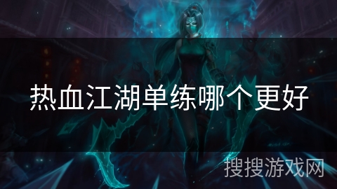 热血江湖单练哪个更好