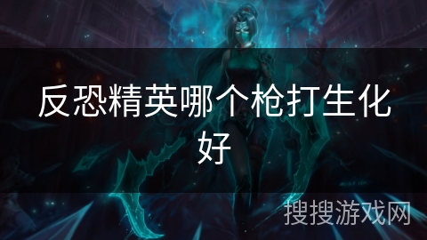 反恐精英哪个枪打生化好