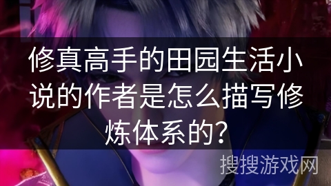 修真高手的田园生活小说的作者是怎么描写修炼体系的？