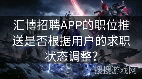 汇博招聘APP的职位推送是否根据用户的求职状态调整？