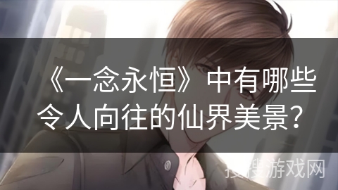 《一念永恒》中有哪些令人向往的仙界美景？