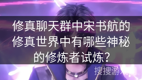 修真聊天群中宋书航的修真世界中有哪些神秘的修炼者试炼？