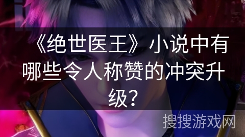 《绝世医王》小说中有哪些令人称赞的冲突升级？