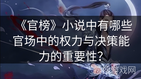 《官榜》小说中有哪些官场中的权力与决策能力的重要性？