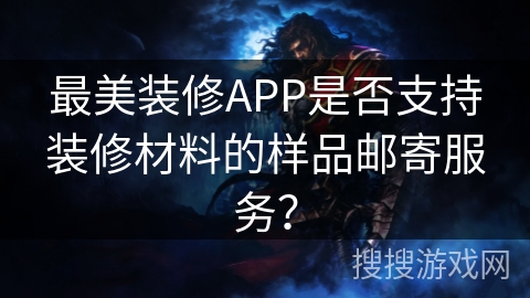 最美装修APP是否支持装修材料的样品邮寄服务？