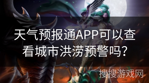 天气预报通APP可以查看城市洪涝预警吗？