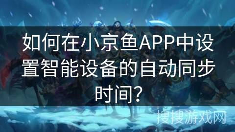 如何在小京鱼APP中设置智能设备的自动同步时间？