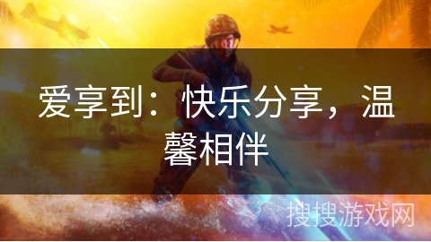 爱享到：快乐分享，温馨相伴