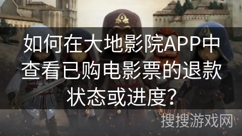 如何在大地影院APP中查看已购电影票的退款状态或进度？