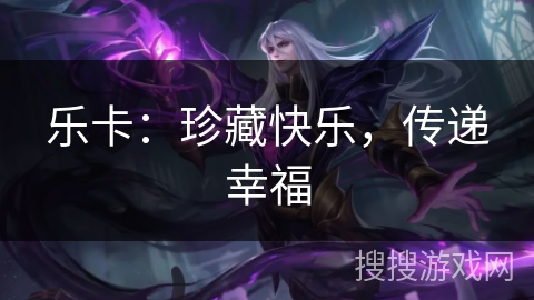 乐卡：珍藏快乐，传递幸福
