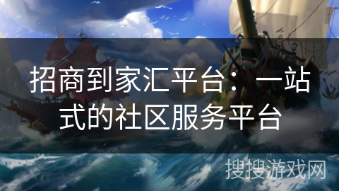 招商到家汇平台：一站式的社区服务平台