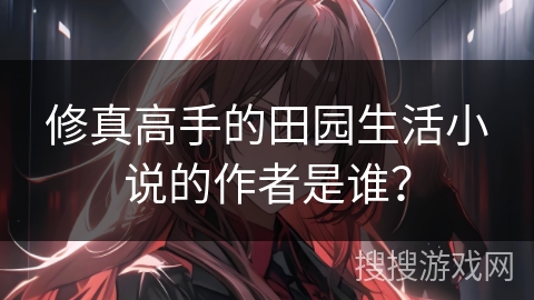 修真高手的田园生活小说的作者是谁？