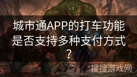 城市通APP的打车功能是否支持多种支付方式? 城市通APP的打车功能是否支持多种支付方式?