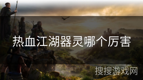 热血江湖器灵哪个厉害 热血江湖器灵哪个厉害