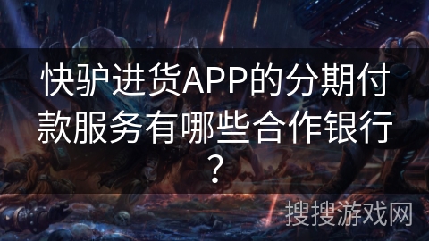 快驴进货APP的分期付款服务有哪些合作银行？