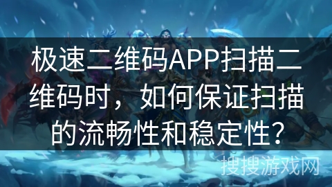 极速二维码APP扫描二维码时，如何保证扫描的流畅性和稳定性？