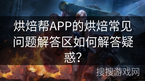 烘焙帮APP的烘焙常见问题解答区如何解答疑惑？