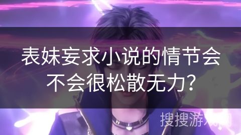 表妹妄求小说的情节会不会很松散无力？