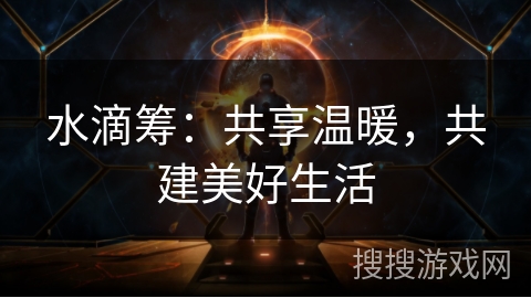 水滴筹：共享温暖，共建美好生活