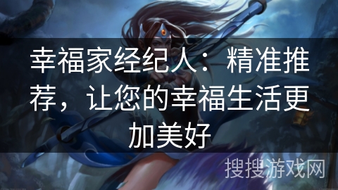 幸福家经纪人：精准推荐，让您的幸福生活更加美好