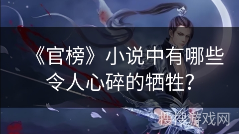 《官榜》小说中有哪些令人心碎的牺牲？