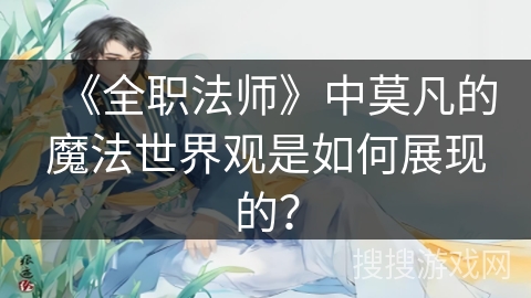 《全职法师》中莫凡的魔法世界观是如何展现的? 《全职法师》中莫凡的魔法世界观是如何展现的?
