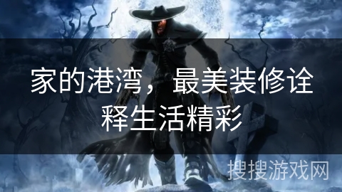 家的港湾，最美装修诠释生活精彩