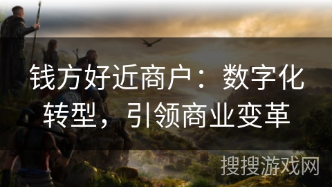 钱方好近商户：数字化转型，引领商业变革