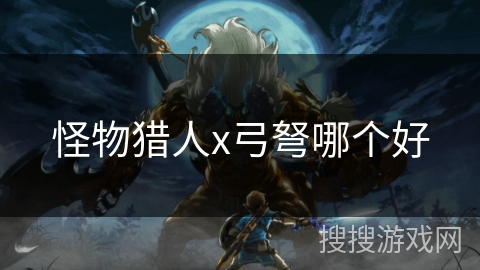 怪物猎人x弓弩哪个好