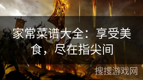 家常菜谱大全：享受美食，尽在指尖间