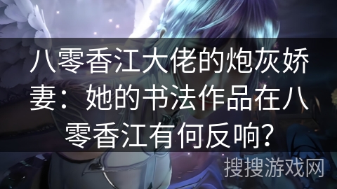 八零香江大佬的炮灰娇妻：她的书法作品在八零香江有何反响？