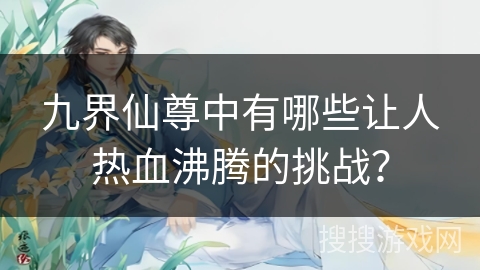 九界仙尊中有哪些让人热血沸腾的挑战？