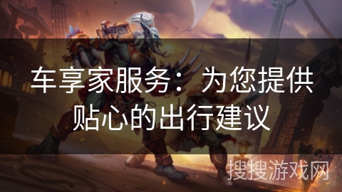 车享家服务：为您提供贴心的出行建议