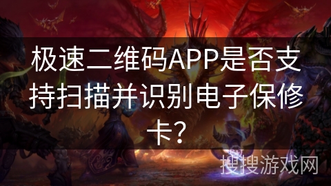 极速二维码APP是否支持扫描并识别电子保修卡？