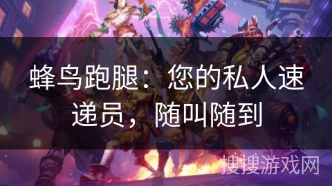 蜂鸟跑腿：您的私人速递员，随叫随到