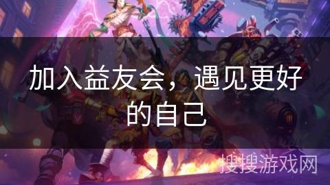 加入益友会，遇见更好的自己