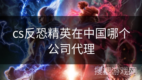 cs反恐精英在中国哪个公司代理