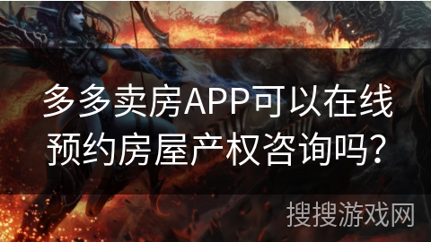 多多卖房APP可以在线预约房屋产权咨询吗？