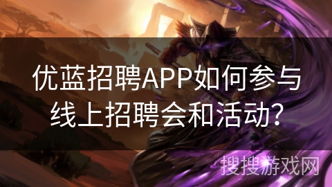 优蓝招聘APP如何参与线上招聘会和活动？