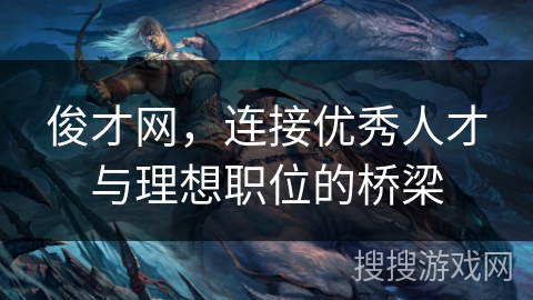 俊才网，连接优秀人才与理想职位的桥梁