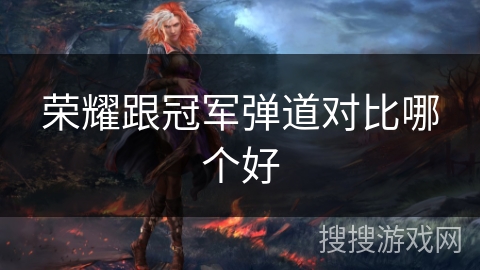 荣耀跟冠军弹道对比哪个好