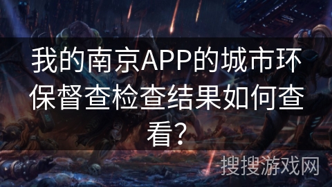 我的南京APP的城市环保督查检查结果如何查看？