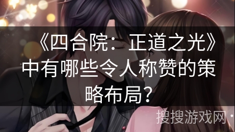 《四合院：正道之光》中有哪些令人称赞的策略布局？