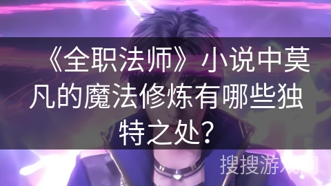 《全职法师》小说中莫凡的魔法修炼有哪些独特之处？