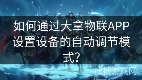 如何通过大拿物联APP设置设备的自动调节模式？