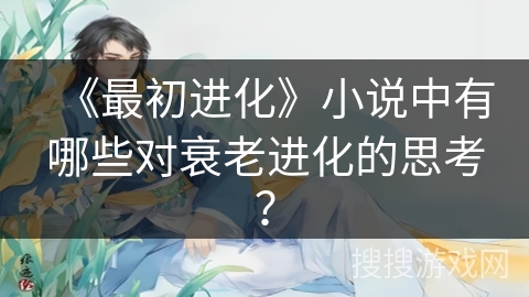 《最初进化》小说中有哪些对衰老进化的思考？