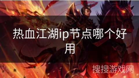 热血江湖ip节点哪个好用 热血江湖ip节点哪个好用