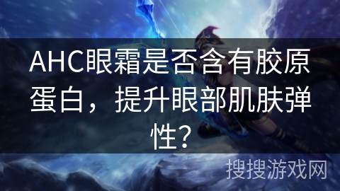 AHC眼霜是否含有胶原蛋白，提升眼部肌肤弹性？